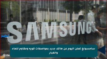 سامسونغ تعلن اليوم عن هاتف جديد بمواصفات قوية ومقاوم للماء والغبار